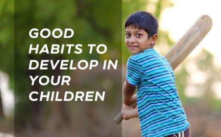 GOOD HABITS TO DEVELOP IN YOUR CHILDREN