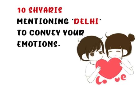 10 Shyaris mentioning 'Delhi' to convey your emotions.