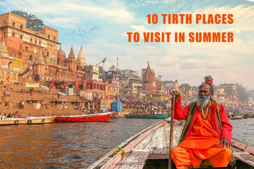 10 TIRTH PLACES TO VISIT IN SUMMER