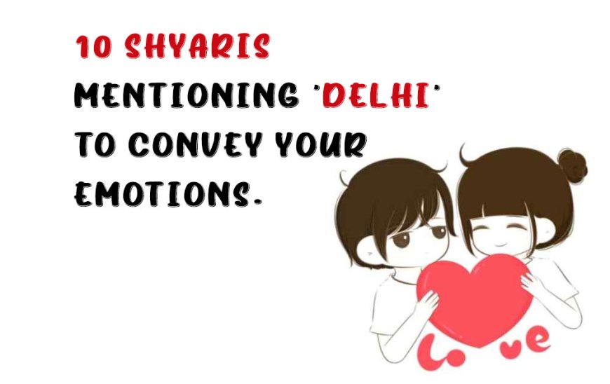 10 Shyaris mentioning 'Delhi' to convey your emotions.