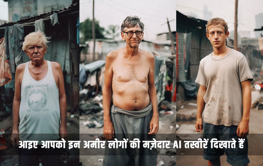 अगर आप दुनिया के इन अमीरों को फटेहाल में देखना चाहते हैं, तो इन 7 AI तस्वीरों में देखिए