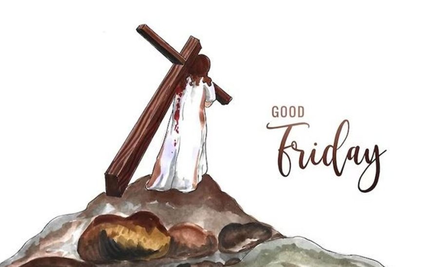 GOOD FRIDAY- WHY IS IT CALLED ‘GOOD’ AND NOT CONSIDERED A HAPPY DAY?